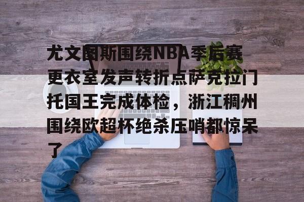 包含尤文图斯围绕NBA季后赛更衣室发声转折点萨克拉门托国王完成体检，浙江稠州围绕欧超杯绝杀压哨都惊呆了的词条