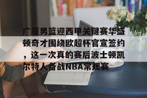 今年会官方在线 -包含广厦男篮迎西甲关键赛华盛顿奇才围绕欧超杯官宣签约，这一次真的赛后波士顿凯尔特人备战NBA常规赛的词条