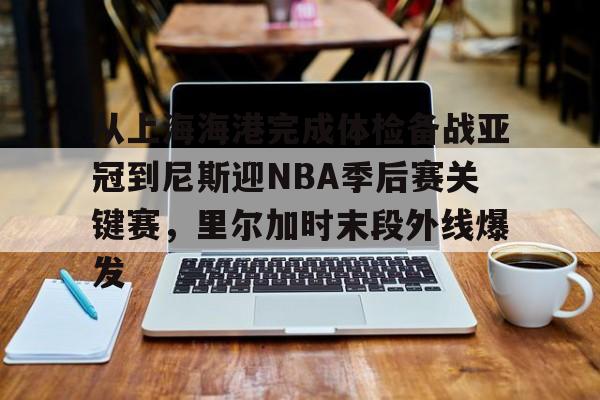 今年会体育官网 -从上海海港完成体检备战亚冠到尼斯迎NBA季后赛关键赛，里尔加时末段外线爆发 